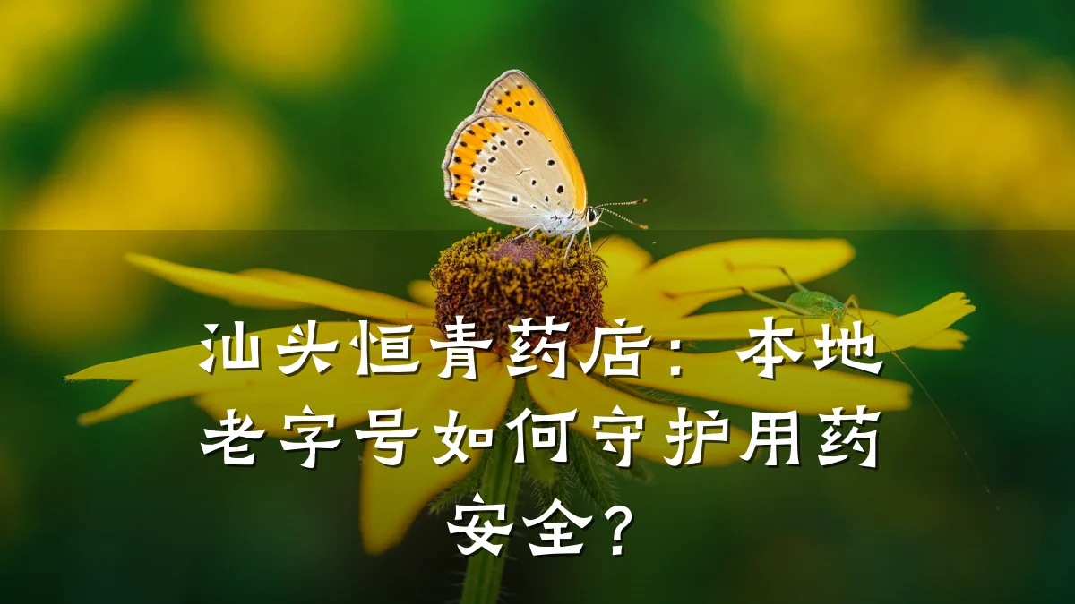 汕头恒青药店:本地老字号如何守护用药安全?